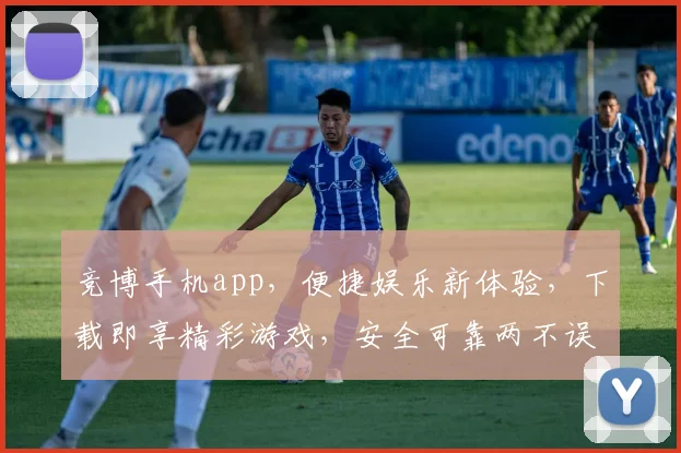 竞博手机app，便捷娱乐新体验，下载即享精彩游戏，安全可靠两不误，不容错过