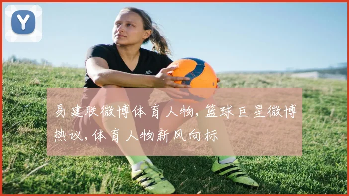易建联微博体育人物,篮球巨星微博热议,体育人物新风向标
