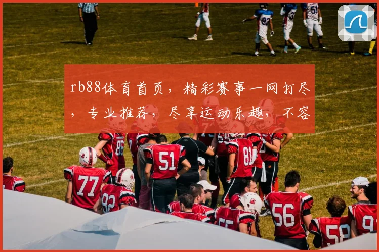 rb88体育首页，精彩赛事一网打尽，专业推荐，尽享运动乐趣，不容错过